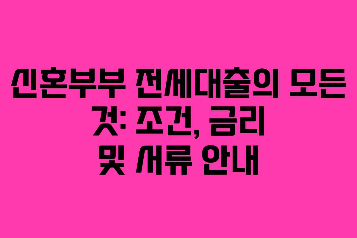 신혼부부 전세대출의 모든 것: 조건, 금리 및 서류 안내
