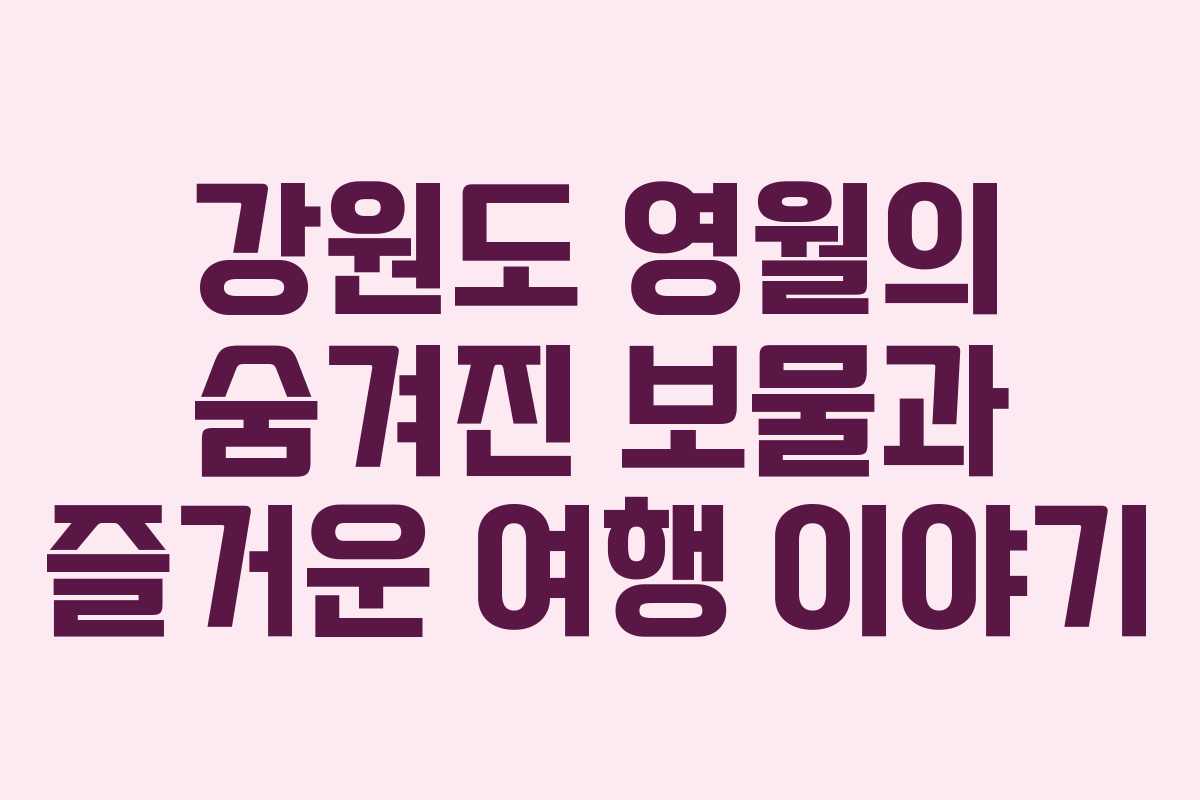 강원도 영월의 숨겨진 보물과 즐거운 여행 이야기