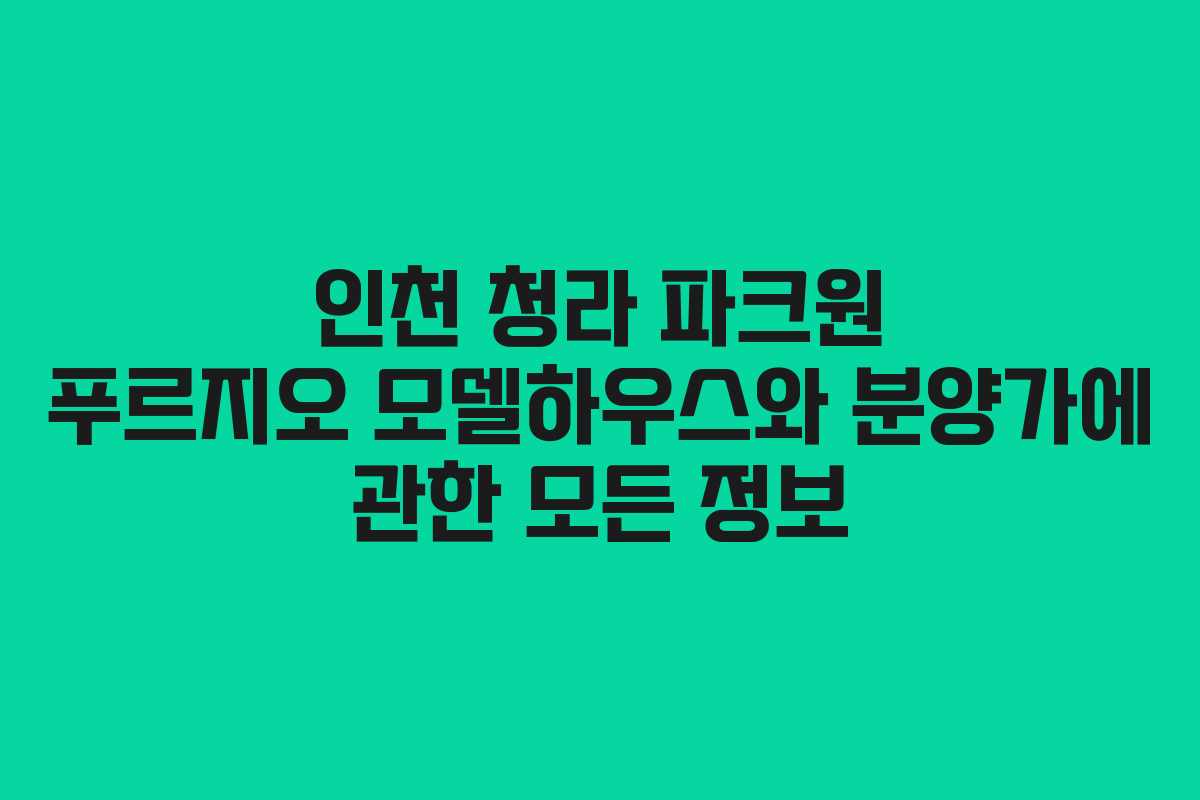 인천 청라 파크원 푸르지오 모델하우스와 분양가에 관한 모든 정보