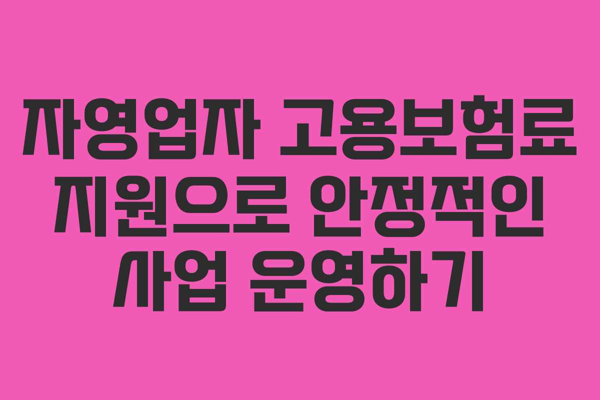 자영업자 고용보험료 지원으로 안정적인 사업 운영하기