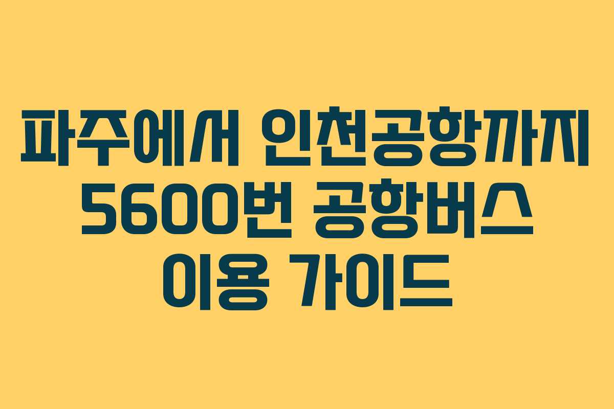파주에서 인천공항까지 5600번 공항버스 이용 가이드