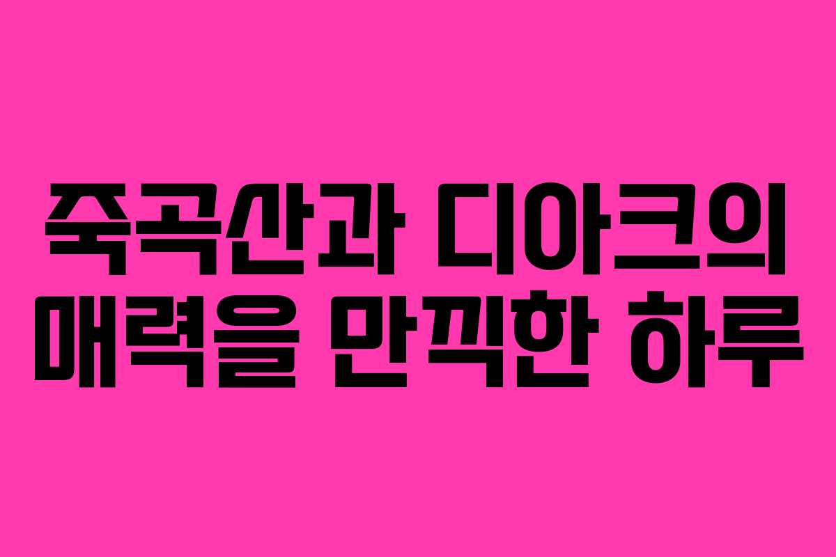 죽곡산과 디아크의 매력을 만끽한 하루