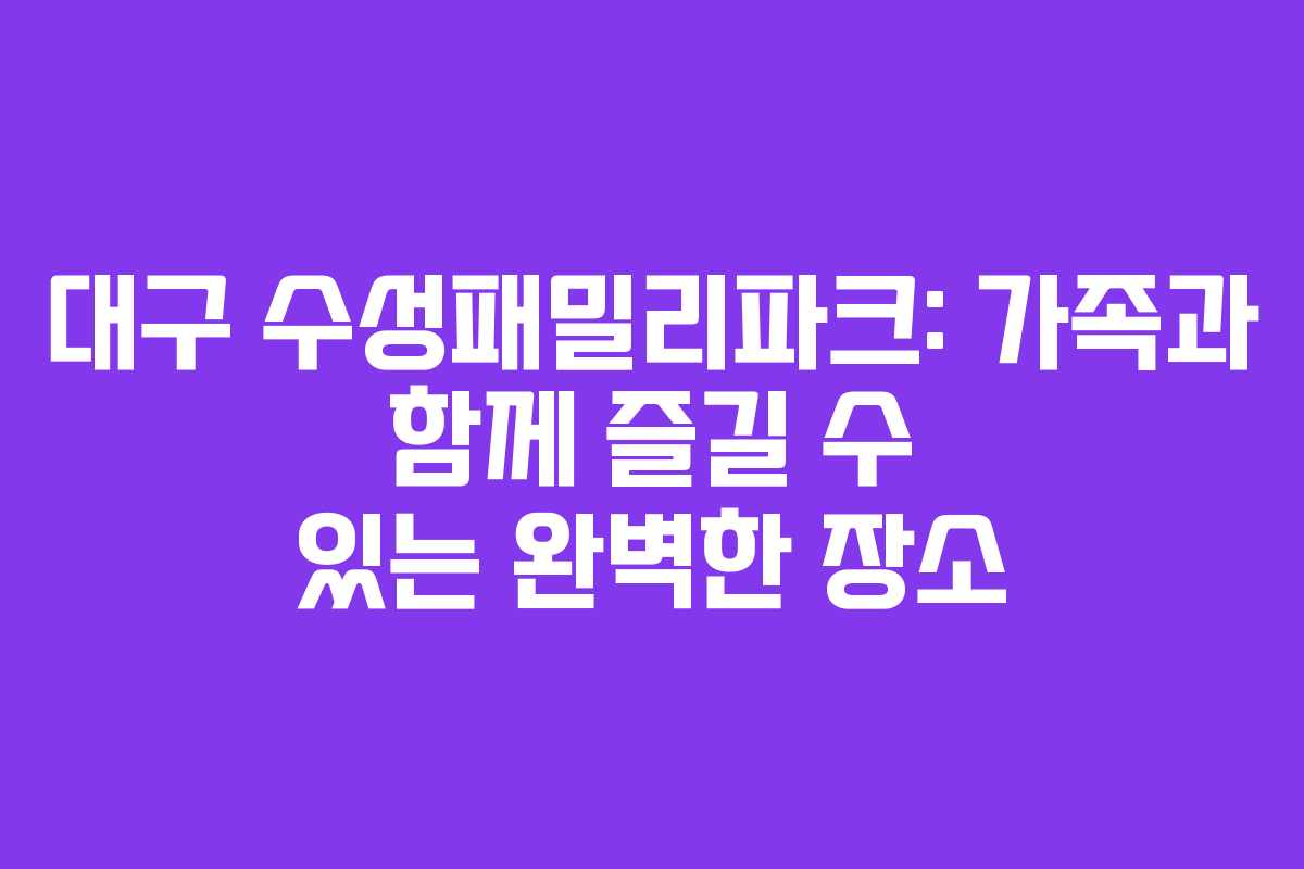 대구 수성패밀리파크: 가족과 함께 즐길 수 있는 완벽한 장소