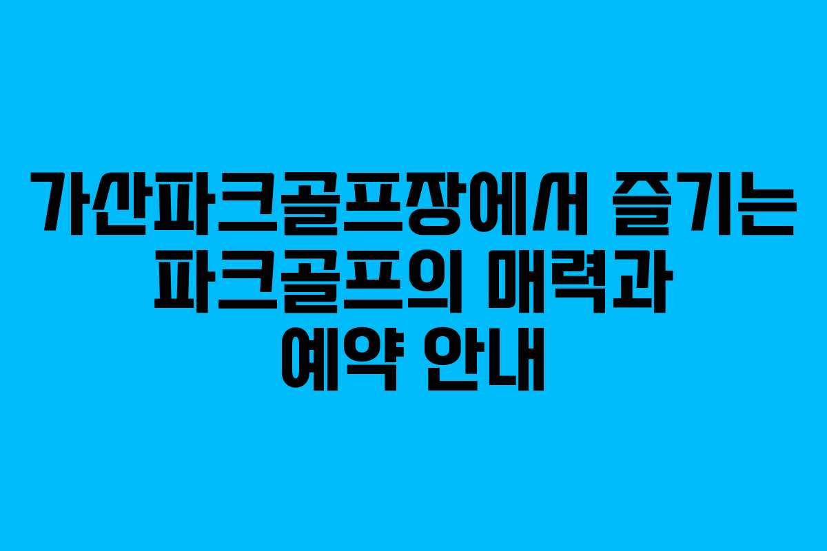 가산파크골프장에서 즐기는 파크골프의 매력과 예약 안내