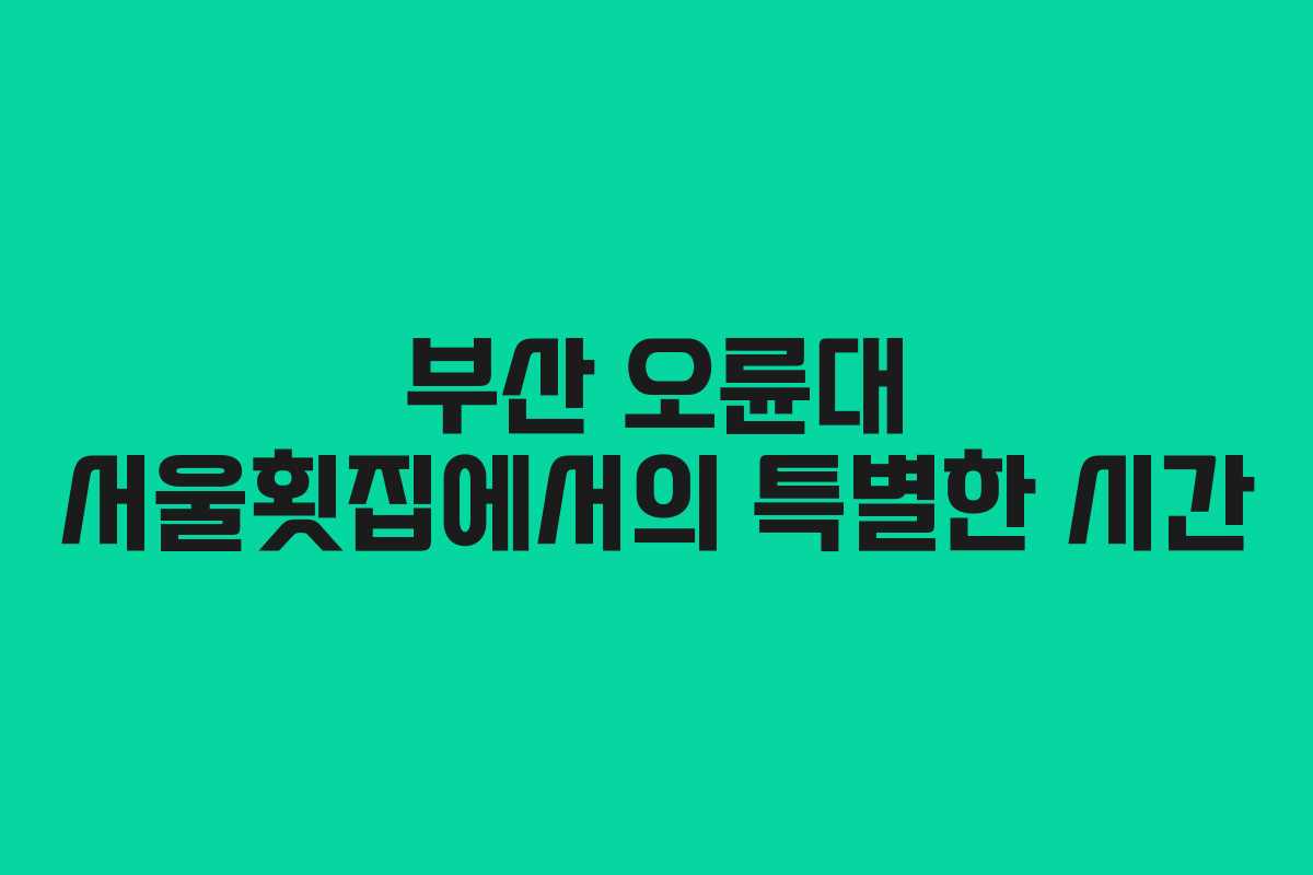 부산 오륜대 서울횟집에서의 특별한 시간