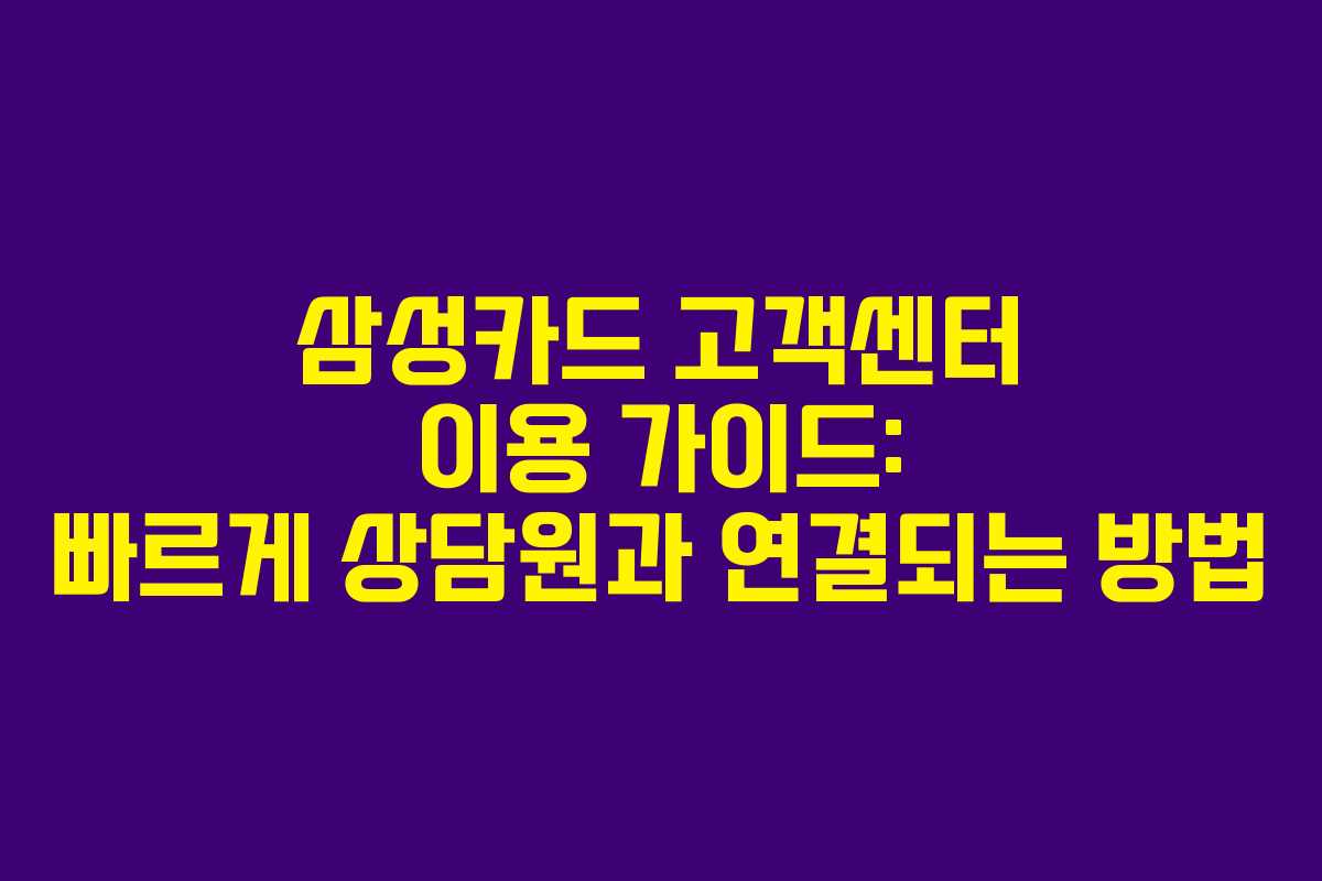 삼성카드 고객센터 이용 가이드: 빠르게 상담원과 연결되는 방법
