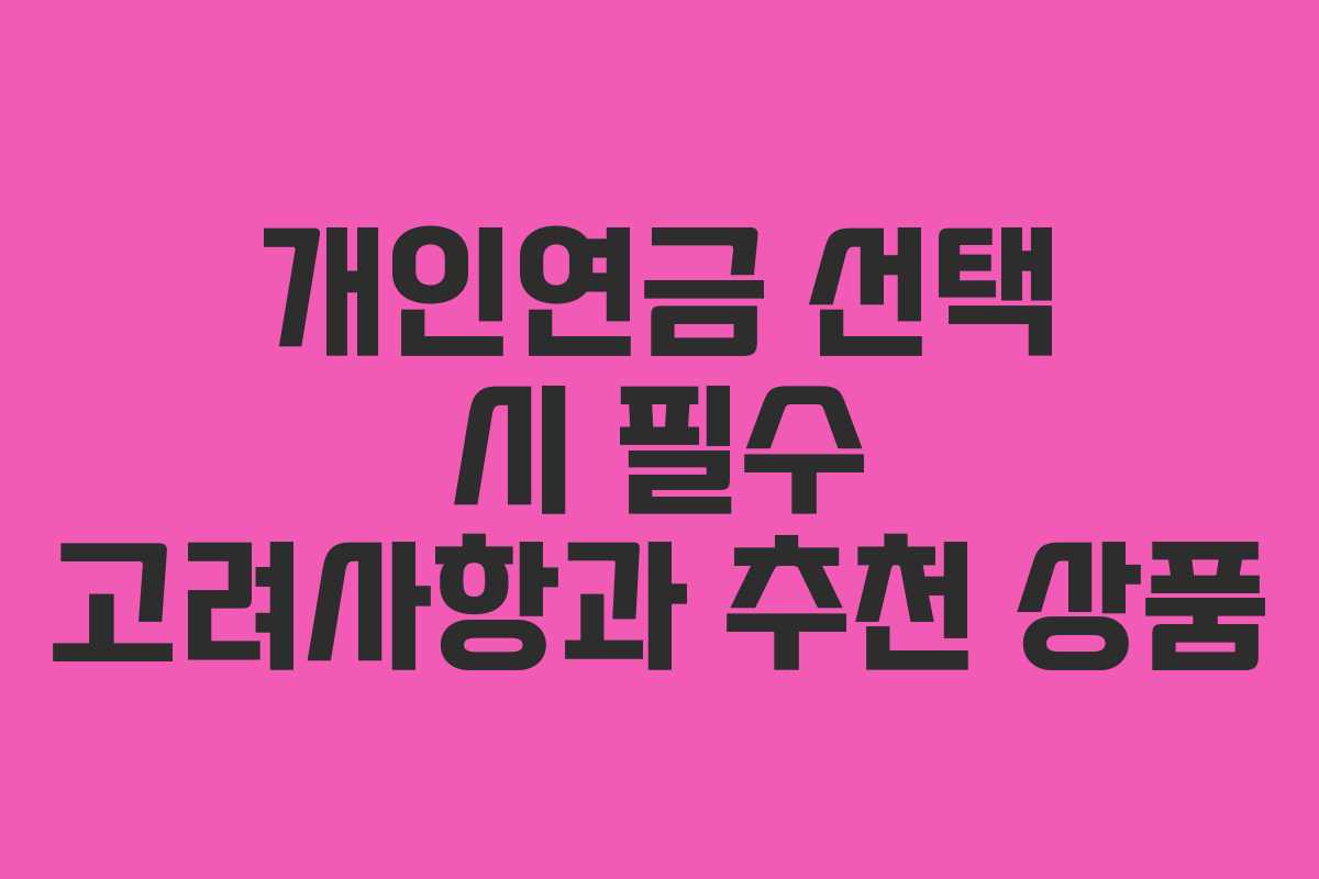 개인연금 선택 시 필수 고려사항과 추천 상품