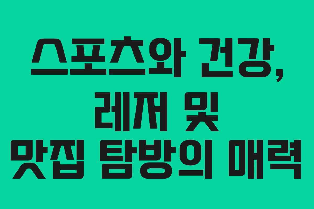 스포츠와 건강, 레저 및 맛집 탐방의 매력