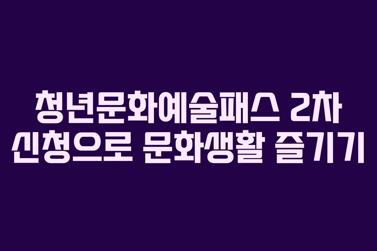 청년문화예술패스 2차 신청으로 문화생활 즐기기
