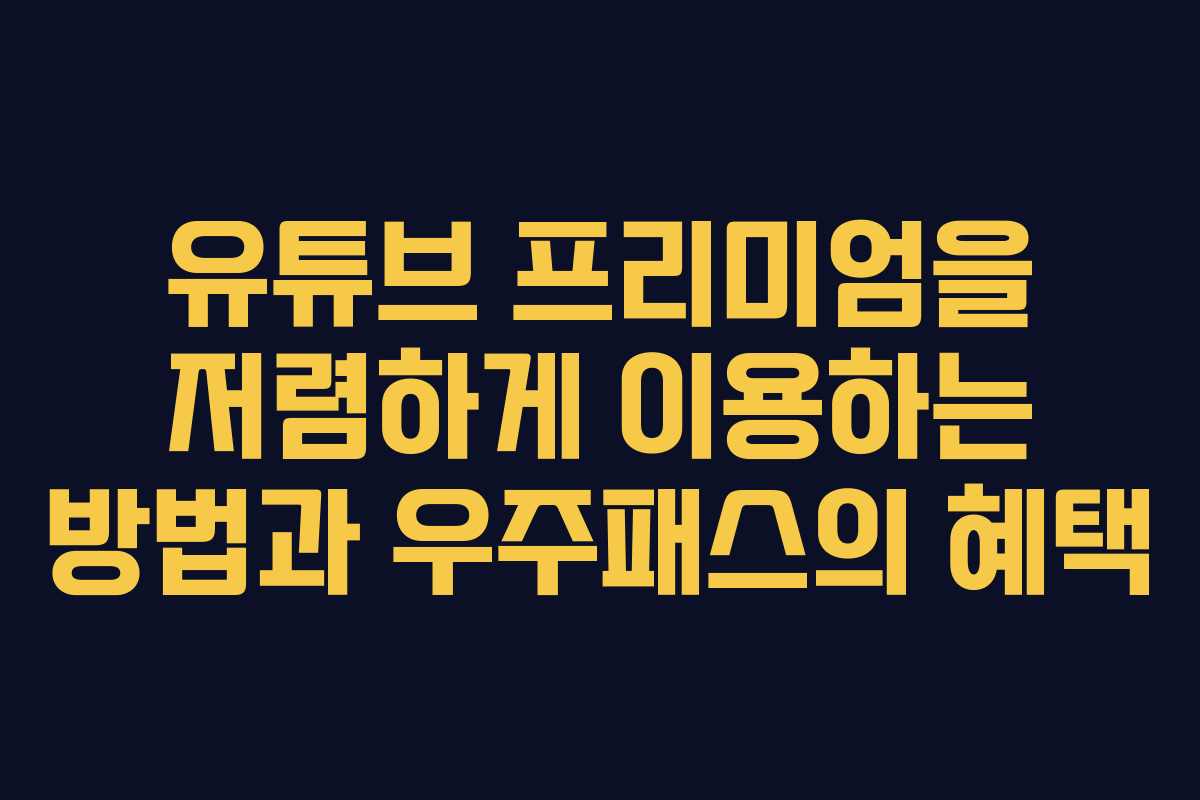 유튜브 프리미엄을 저렴하게 이용하는 방법과 우주패스의 혜택