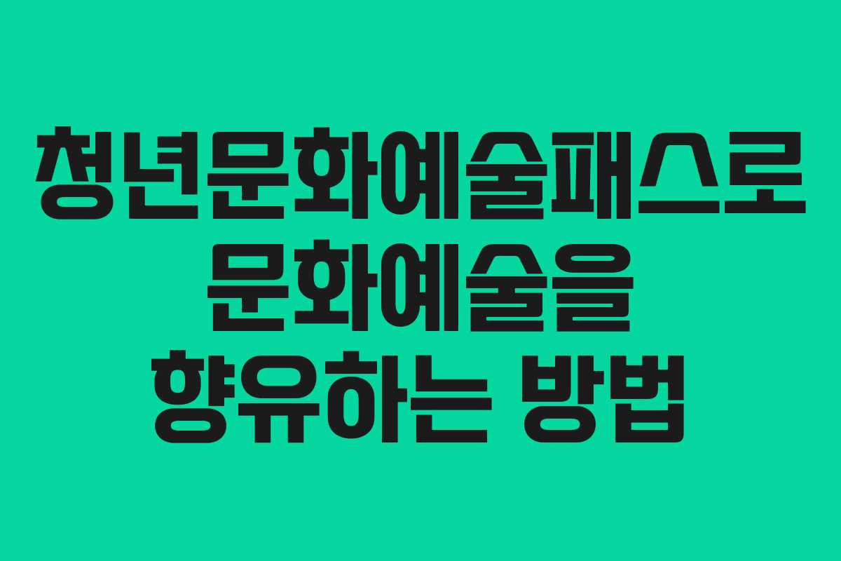 청년문화예술패스로 문화예술을 향유하는 방법