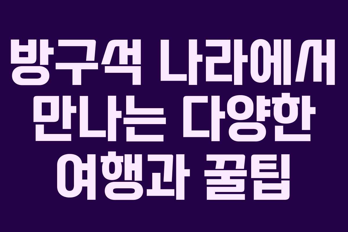 방구석 나라에서 만나는 다양한 여행과 꿀팁