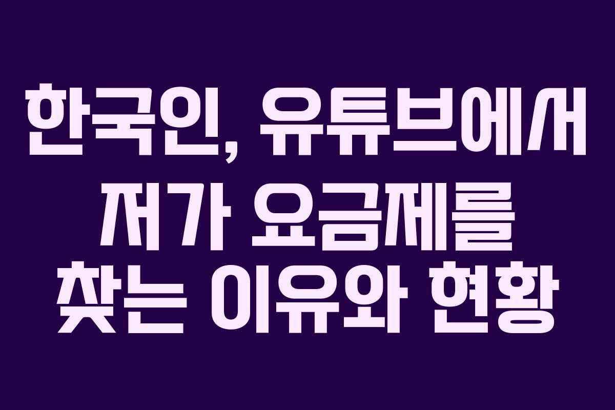 한국인, 유튜브에서 저가 요금제를 찾는 이유와 현황