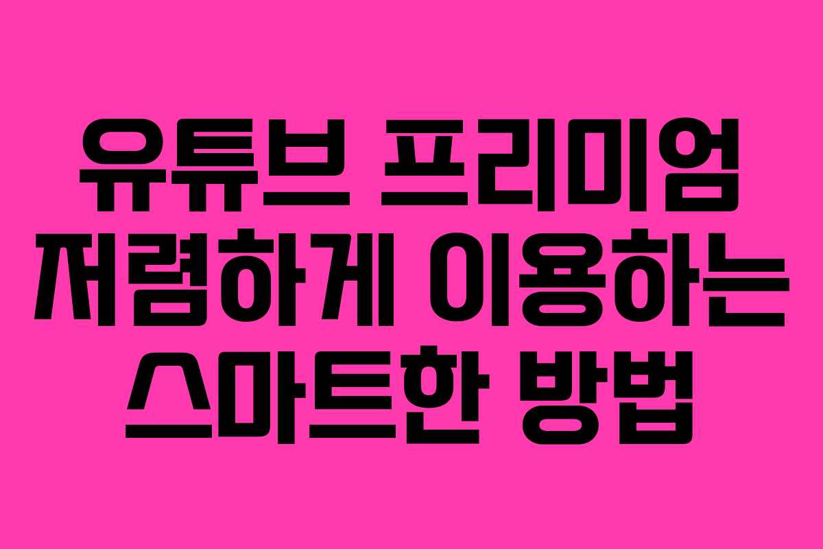 유튜브 프리미엄 저렴하게 이용하는 스마트한 방법