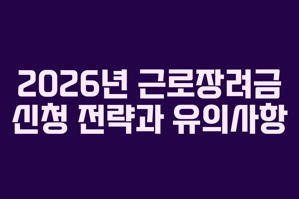 2026년 근로장려금 신청 전략과 유의사항