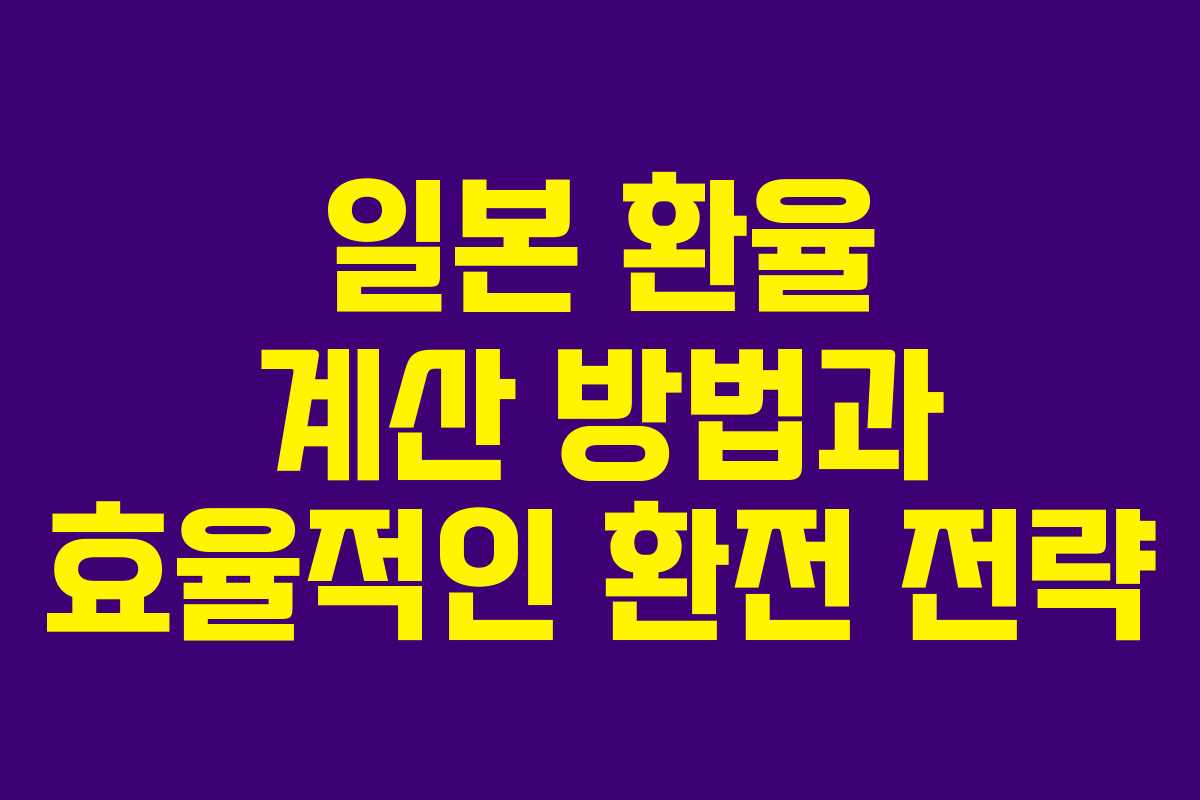일본 환율 계산 방법과 효율적인 환전 전략