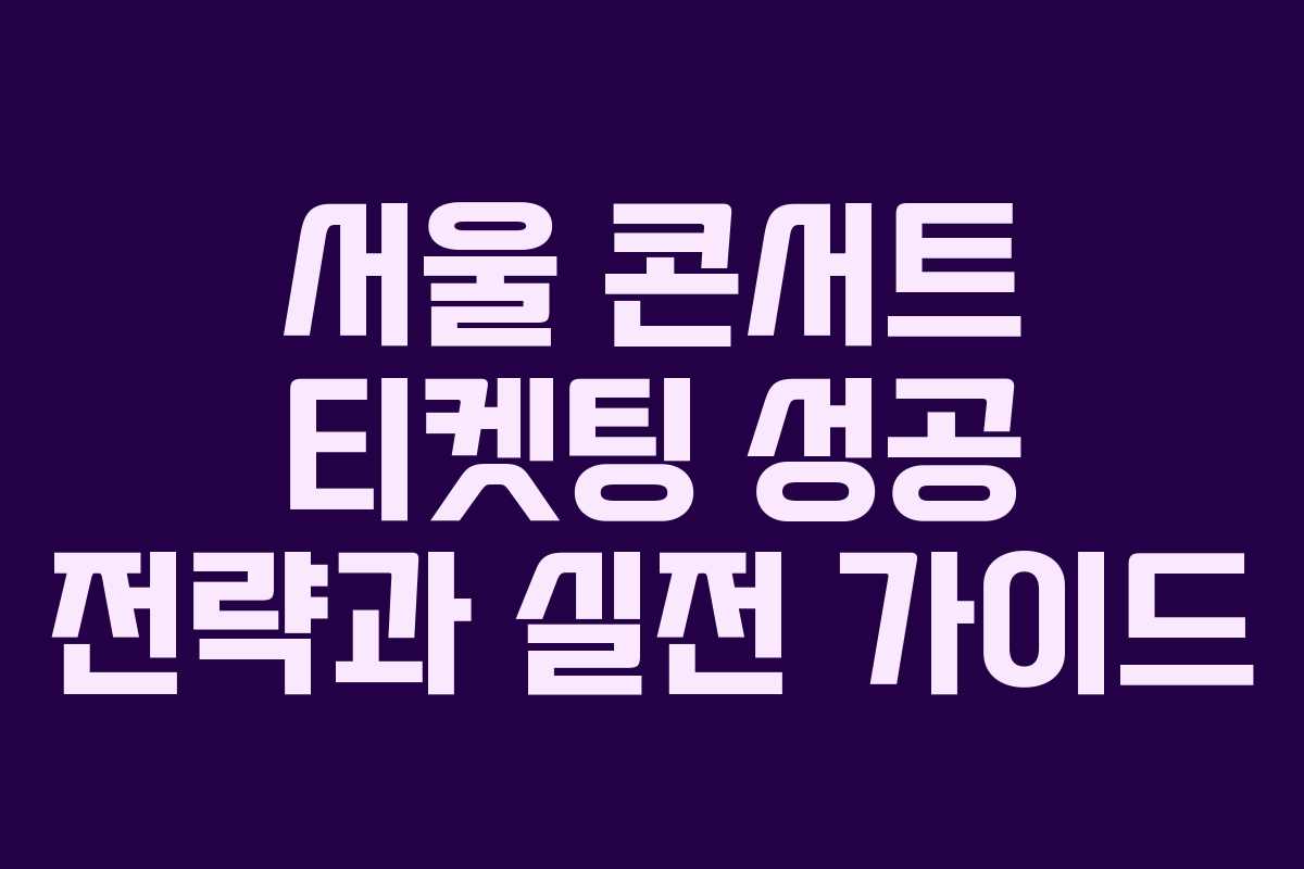 서울 콘서트 티켓팅 성공 전략과 실전 가이드