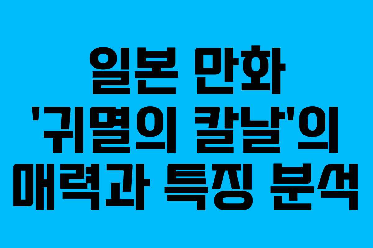일본 만화 ‘귀멸의 칼날’의 매력과 특징 분석