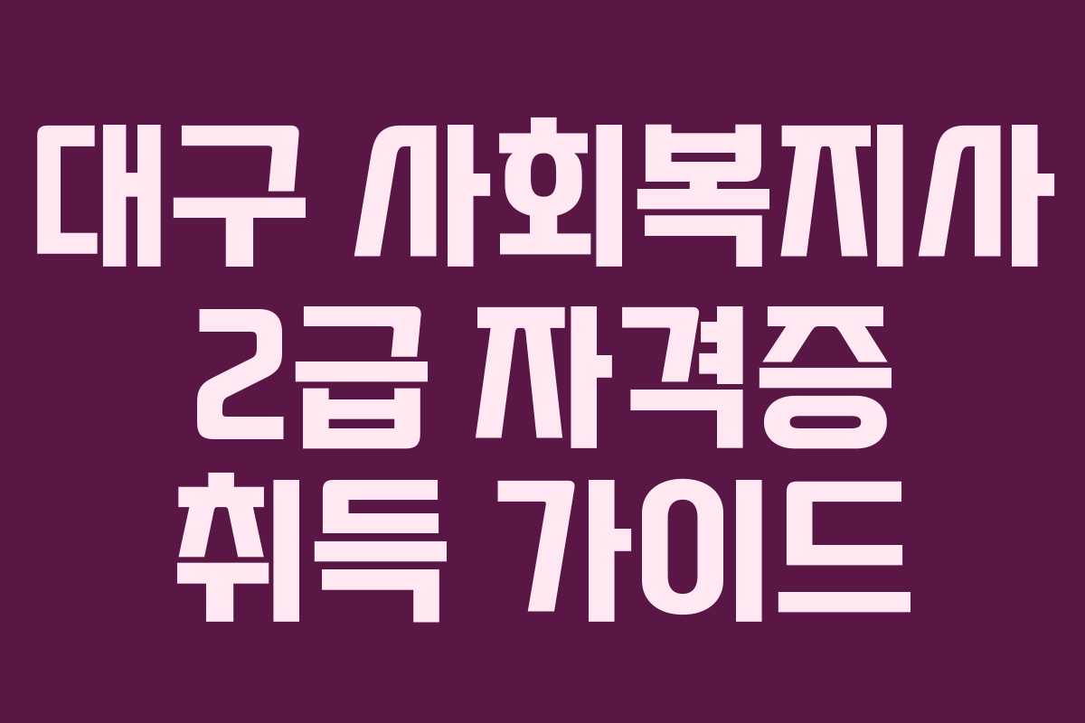 대구 사회복지사 2급 자격증 취득 가이드