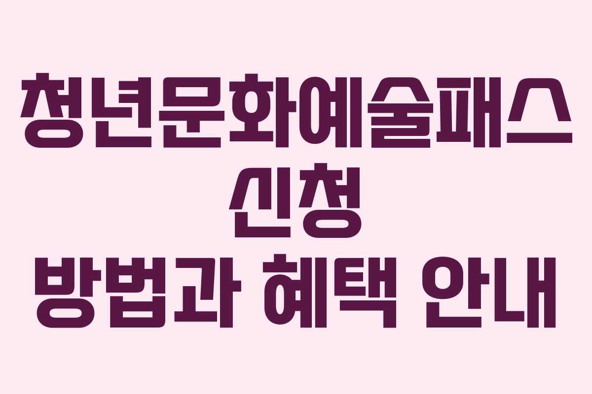 청년문화예술패스 신청 방법과 혜택 안내