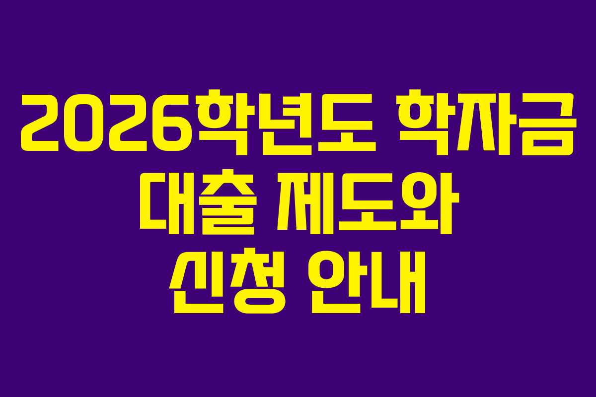 2026학년도 학자금 대출 제도와 신청 안내