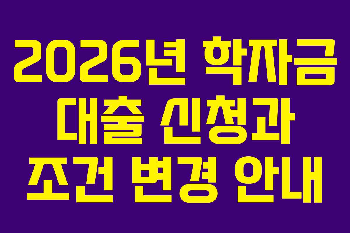 2026년 학자금 대출 신청과 조건 변경 안내