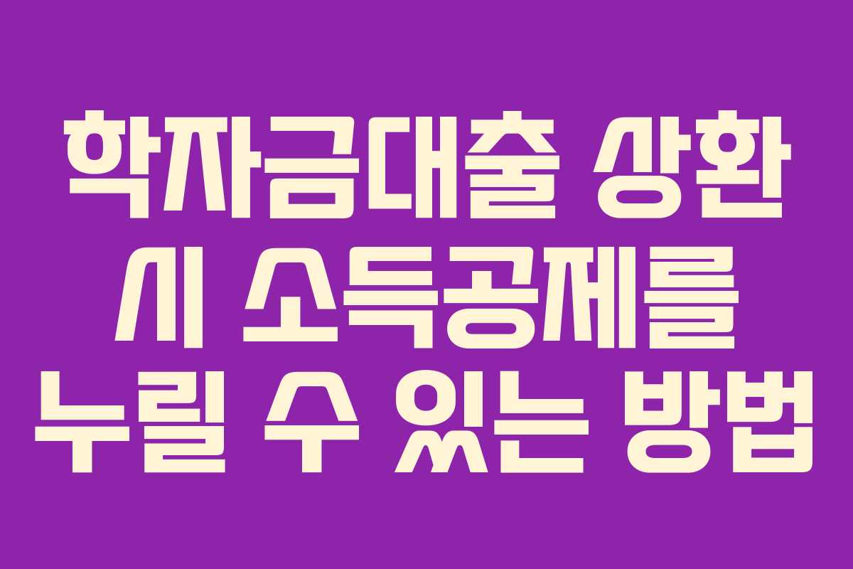 학자금대출 상환 시 소득공제를 누릴 수 있는 방법