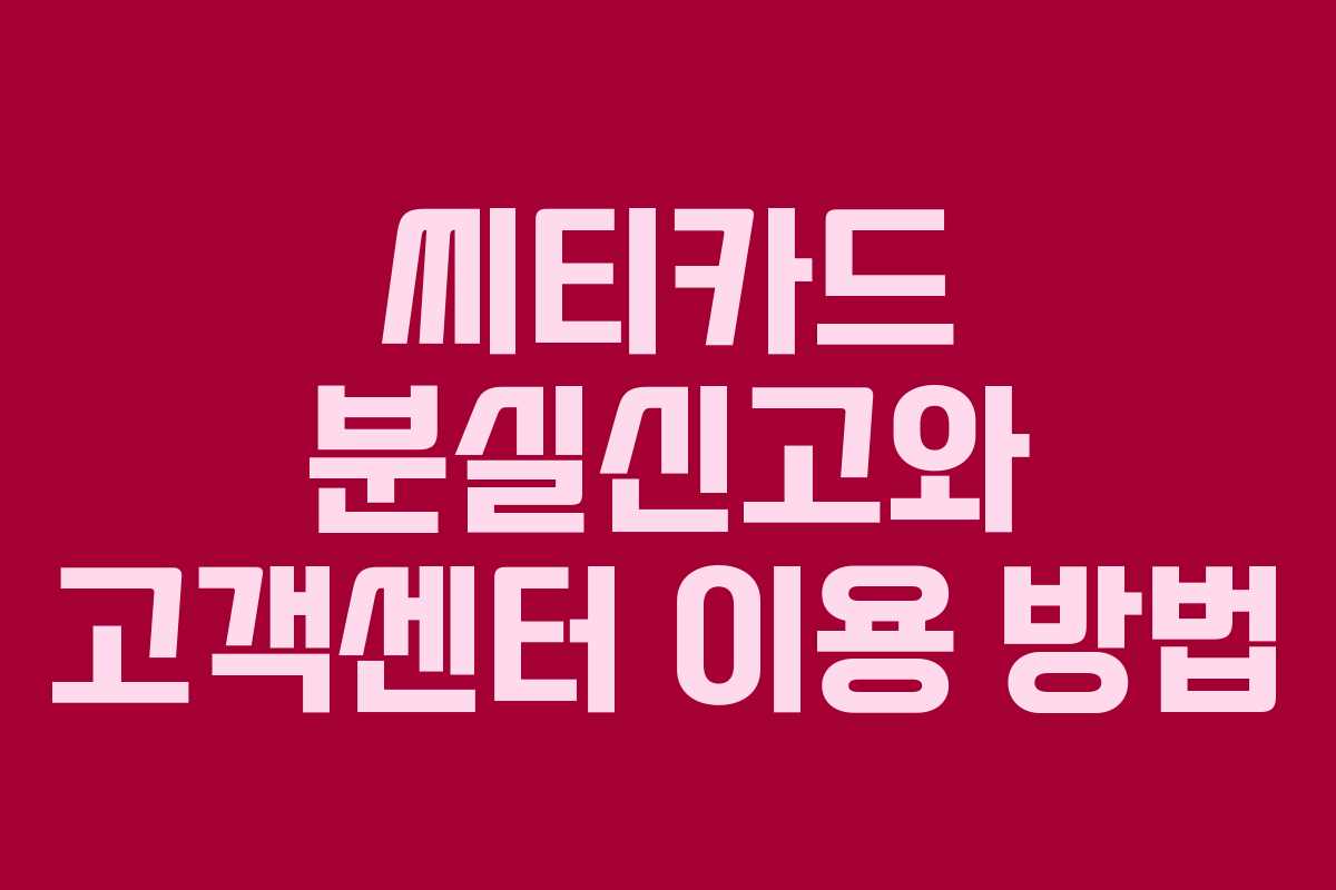 씨티카드 분실신고와 고객센터 이용 방법