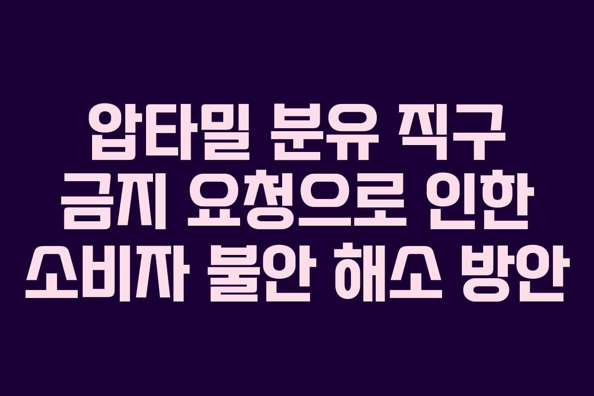 압타밀 분유 직구 금지 요청으로 인한 소비자 불안 해소 방안
