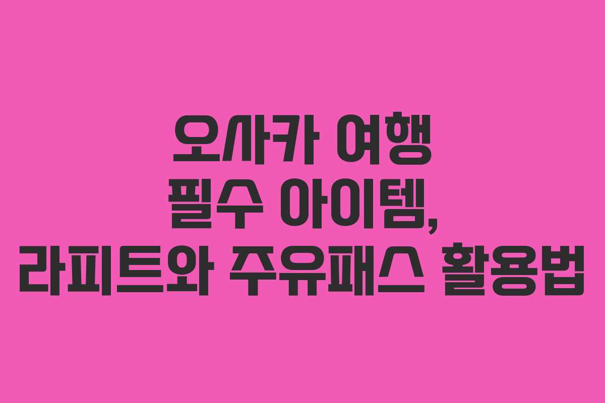 오사카 여행 필수 아이템, 라피트와 주유패스 활용법