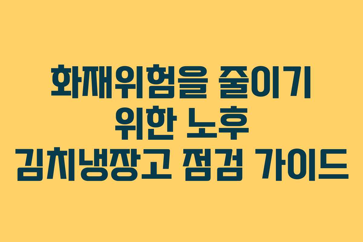 화재위험을 줄이기 위한 노후 김치냉장고 점검 가이드