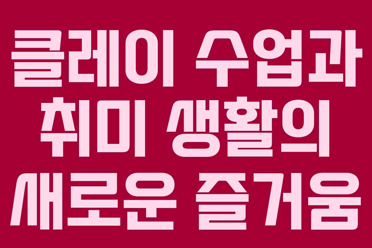 클레이 수업과 취미 생활의 새로운 즐거움