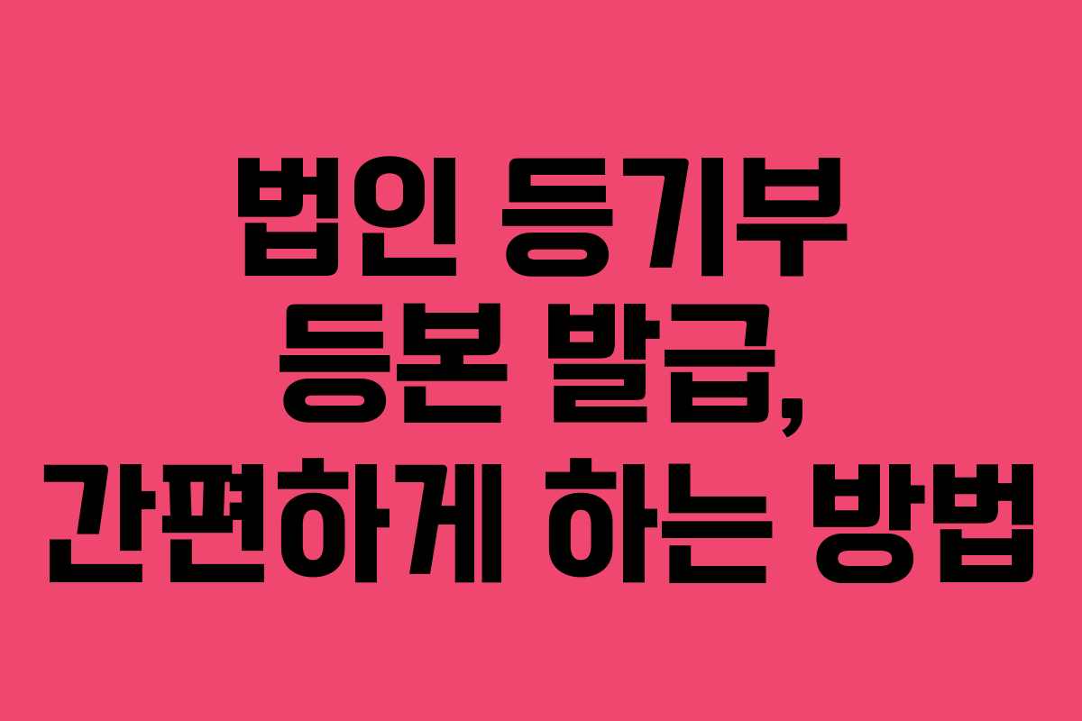 법인 등기부 등본 발급, 간편하게 하는 방법