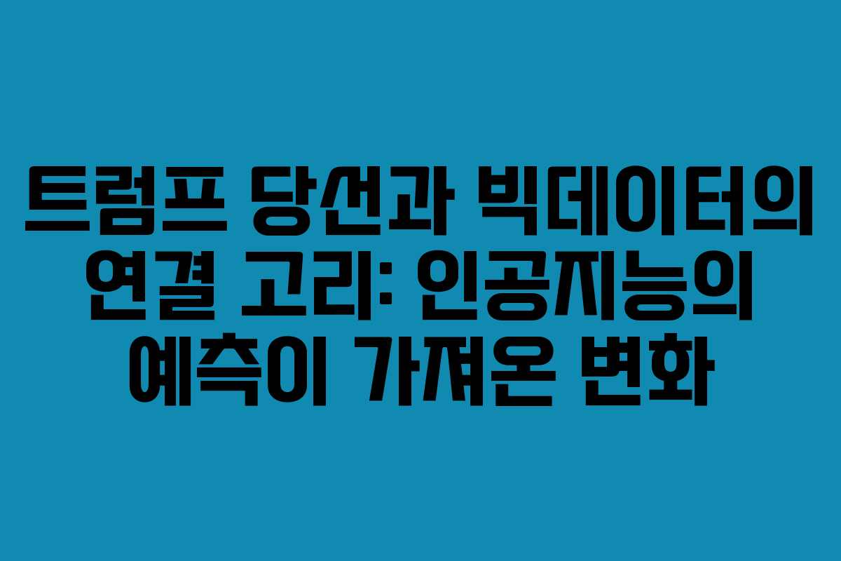 트럼프 당선과 빅데이터의 연결 고리: 인공지능의 예측이 가져온 변화