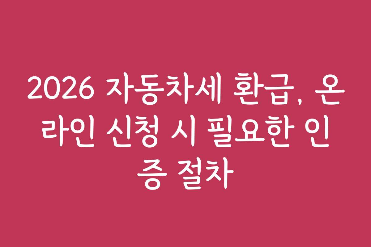 2026 자동차세 환급, 온라인 신청 시 필요한 인증 절차