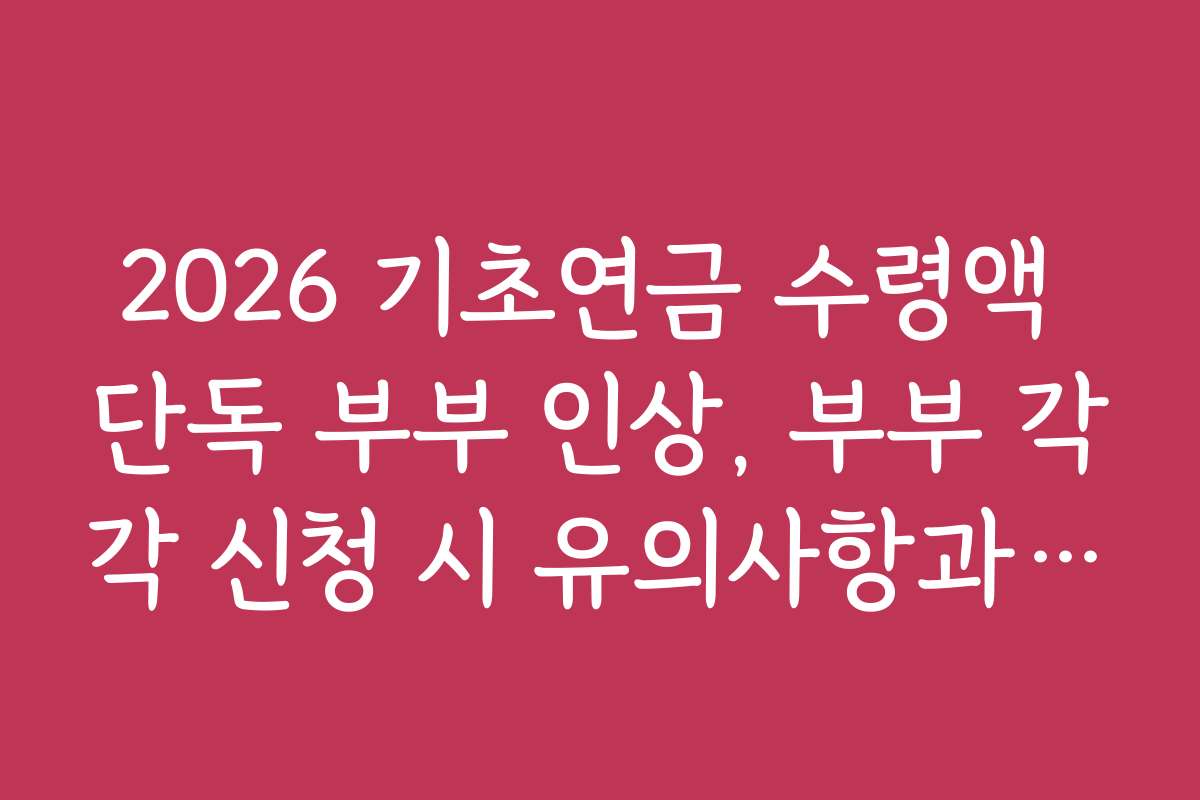 2026 기초연금 수령액 단독 부부 인상, 부부 각각 신청 시 유의사항과 절차