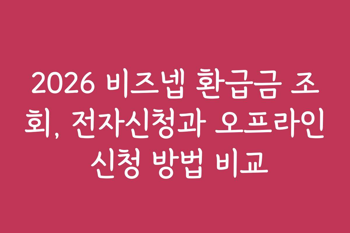 2026 비즈넵 환급금 조회, 전자신청과 오프라인 신청 방법 비교