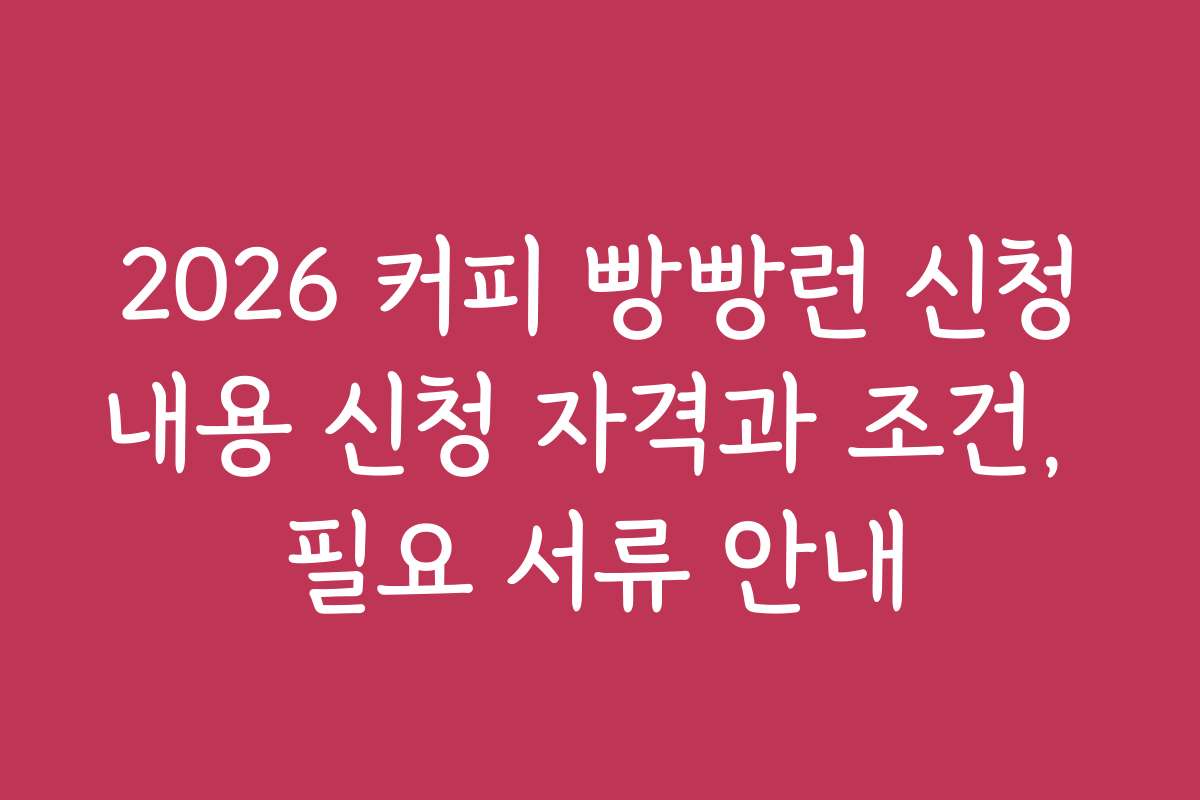 2026 커피 빵빵런 신청내용 신청 자격과 조건, 필요 서류 안내