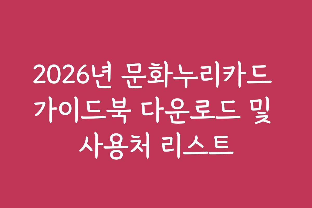 2026년 문화누리카드 가이드북 다운로드 및 사용처 리스트