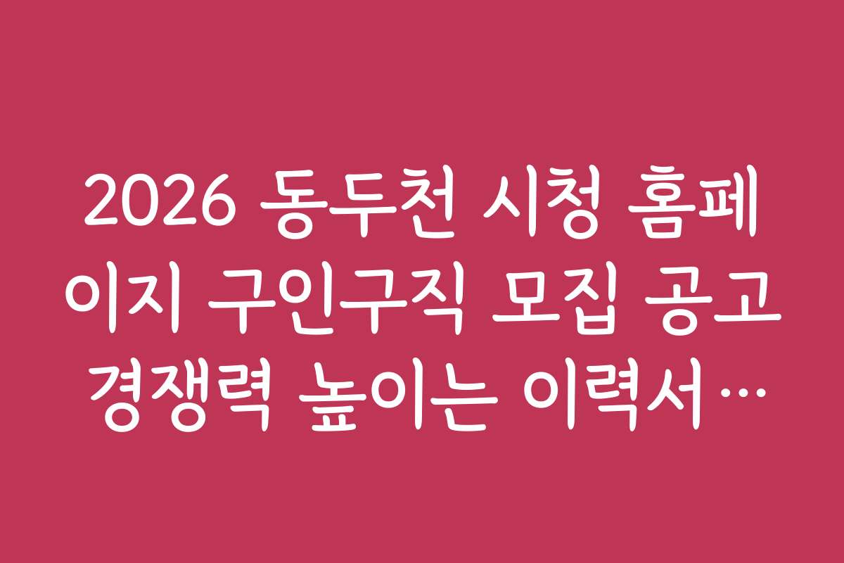 2026 동두천 시청 홈페이지 구인구직 모집 공고 경쟁력 높이는 이력서 작성법