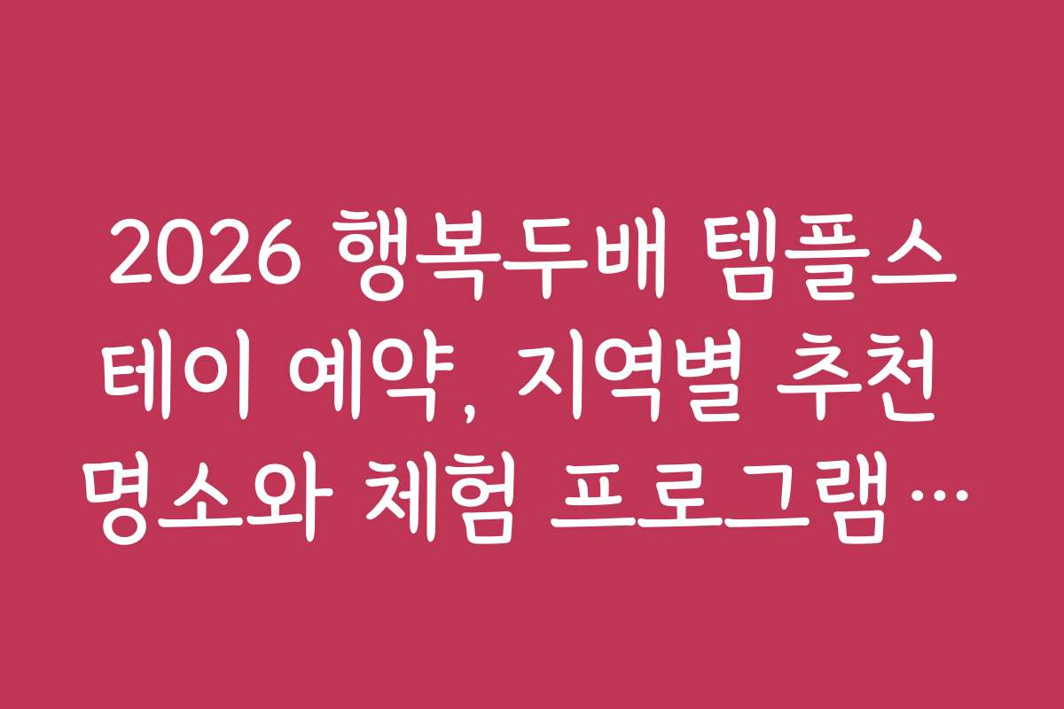 2026 행복두배 템플스테이 예약, 지역별 추천 명소와 체험 프로그램 상세 안내