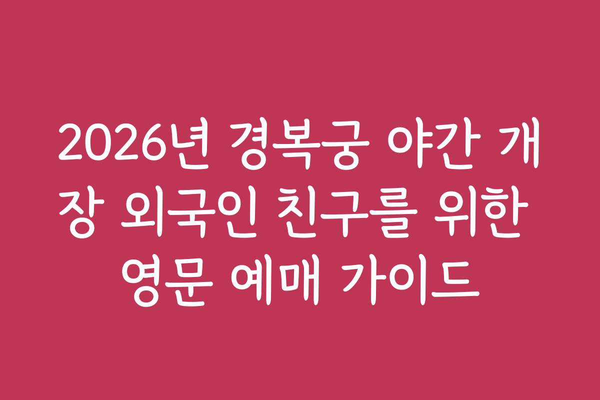 2026년 경복궁 야간 개장 외국인 친구를 위한 영문 예매 가이드