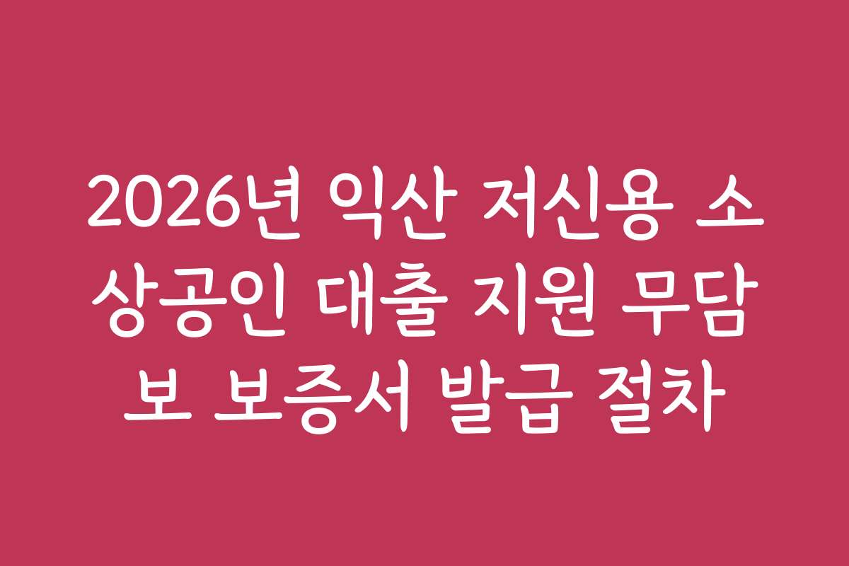 2026년 익산 저신용 소상공인 대출 지원 무담보 보증서 발급 절차