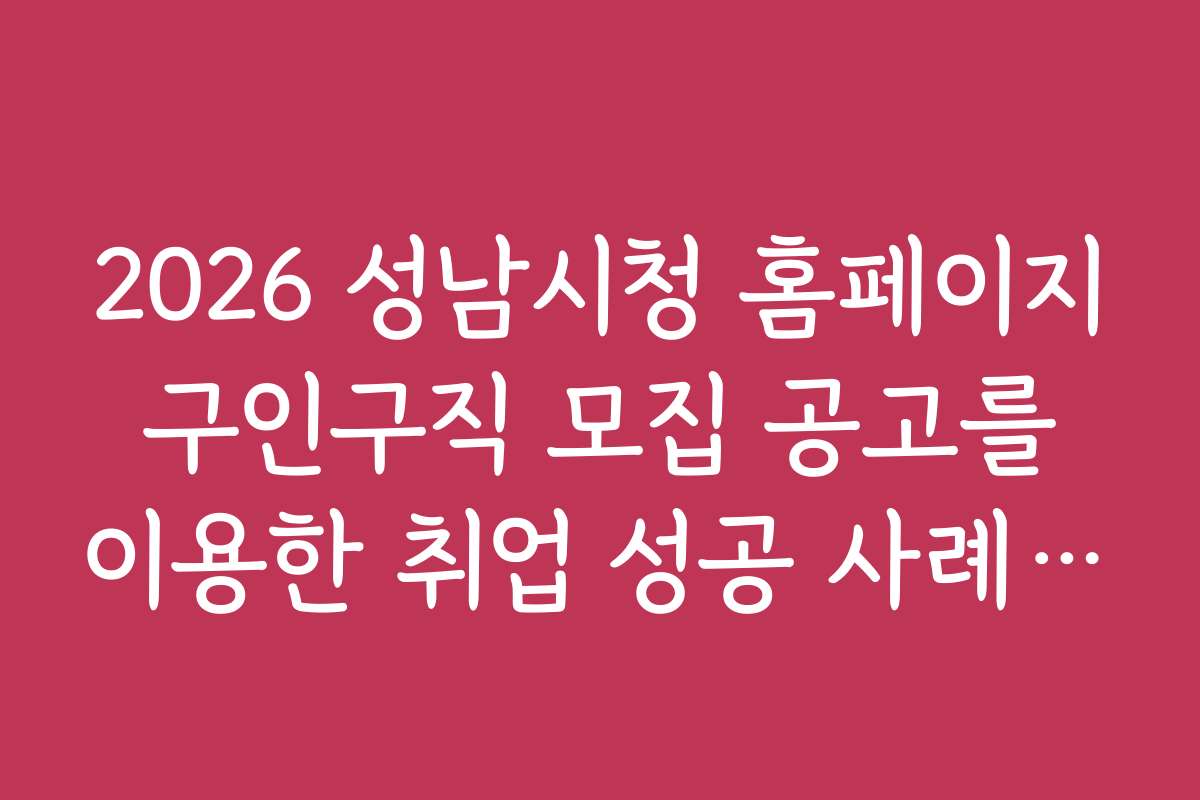 2026 성남시청 홈페이지 구인구직 모집 공고를 이용한 취업 성공 사례 소개