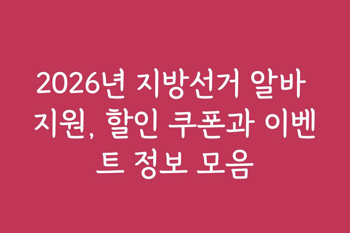 2026년 지방선거 알바 지원, 할인 쿠폰과 이벤트 정보 모음