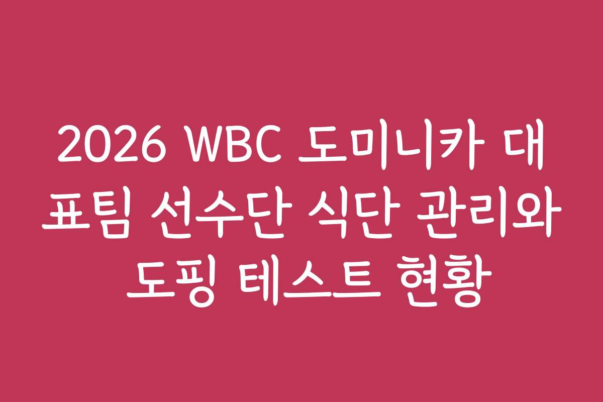 2026 WBC 도미니카 대표팀 선수단 식단 관리와 도핑 테스트 현황