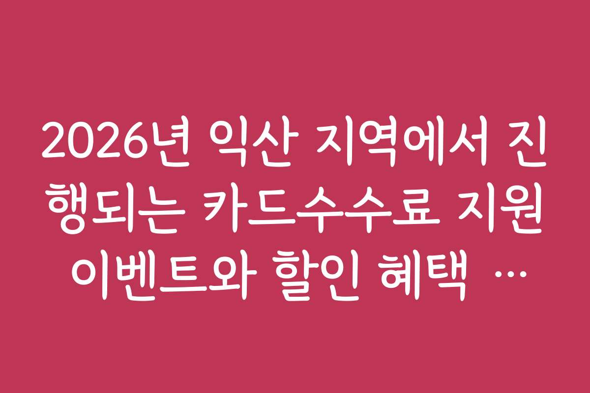 2026년 익산 지역에서 진행되는 카드수수료 지원 이벤트와 할인 혜택 모음