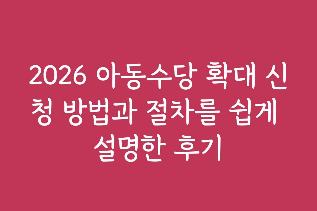 2026 아동수당 확대 신청 방법과 절차를 쉽게 설명한 후기
