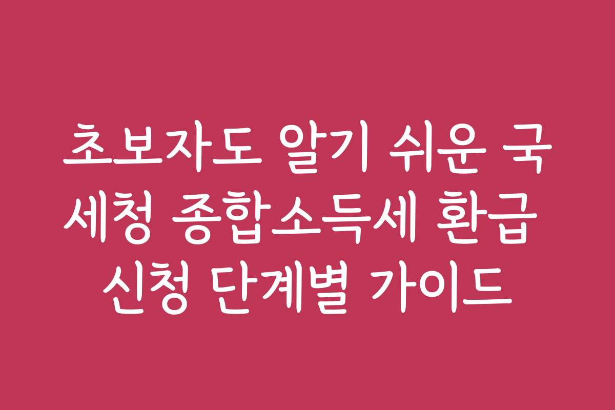초보자도 알기 쉬운 국세청 종합소득세 환급 신청 단계별 가이드