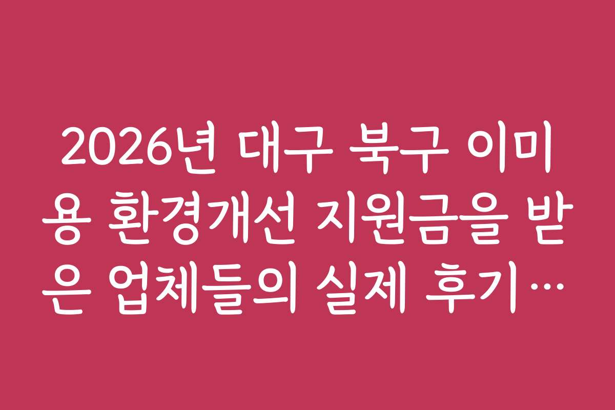 2026년 대구 북구 이미용 환경개선 지원금을 받은 업체들의 실제 후기와 추천 이유